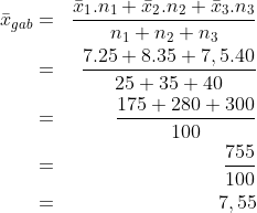 \begin{align*}\bar x_{gab} & = & \frac{\bar x_1.n_1+\bar x_2.n_2+\bar x_3.n_3}{n_1+n_2+n_3}\\ & = &\frac{7.25+8.35+7,5.40}{25+35+40}\\ & = & \frac{175+280+300}{100}\\ & = & \frac{755}{100}\\ & = & 7,55\end{align*}